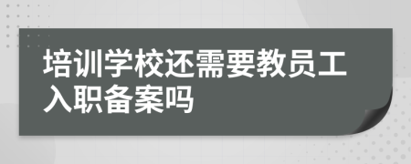 培訓(xùn)學(xué)校還需要教員工入職備案嗎