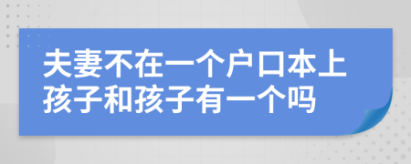 夫妻不在一個戶口本上孩子和孩子有一個嗎