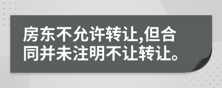 房東不允許轉(zhuǎn)讓,但合同并未注明不讓轉(zhuǎn)讓。