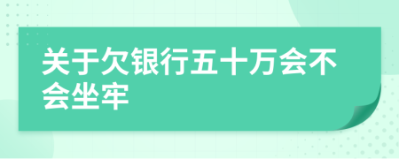 關(guān)于欠銀行五十萬會不會坐牢