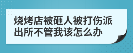 燒烤店被砸人被打傷派出所不管我該怎么辦