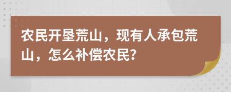 農(nóng)民開墾荒山，現(xiàn)有人承包荒山，怎么補償農(nóng)民？