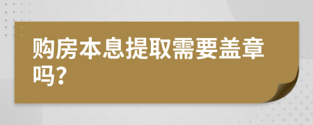 購(gòu)房本息提取需要蓋章嗎？