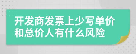 開發(fā)商發(fā)票上少寫單價(jià)和總價(jià)人有什么風(fēng)險(xiǎn)