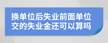 換單位后失業(yè)前面單位交的失業(yè)金還可以算嗎