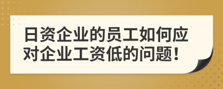 日資企業(yè)的員工如何應(yīng)對(duì)企業(yè)工資低的問題！