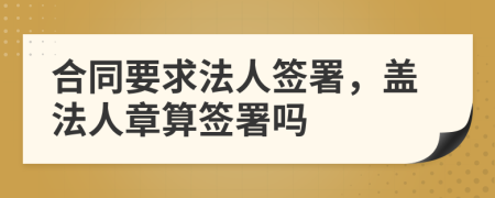 合同要求法人簽署，蓋法人章算簽署嗎