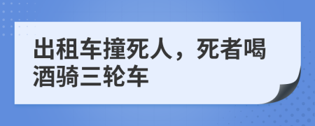 出租車撞死人，死者喝酒騎三輪車