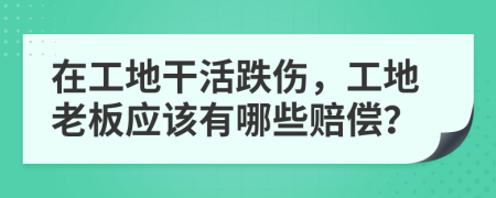 在工地干活跌傷，工地老板應(yīng)該有哪些賠償？
