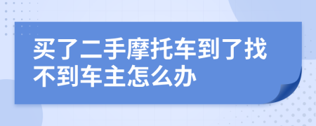 買了二手摩托車到了找不到車主怎么辦