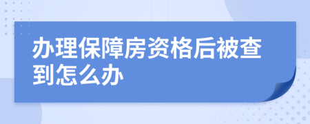辦理保障房資格后被查到怎么辦