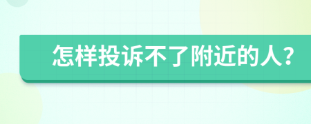 怎樣投訴不了附近的人？