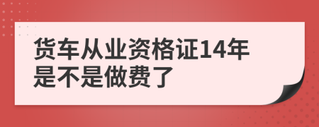 貨車從業(yè)資格證14年是不是做費(fèi)了