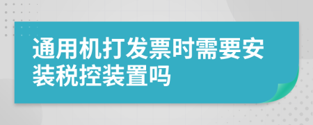 通用機(jī)打發(fā)票時(shí)需要安裝稅控裝置嗎
