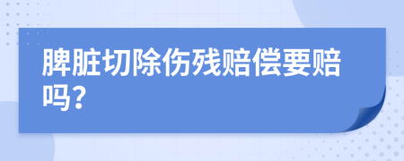 脾臟切除傷殘賠償要賠嗎？