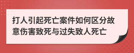 打人引起死亡案件如何區(qū)分故意傷害致死與過失致人死亡