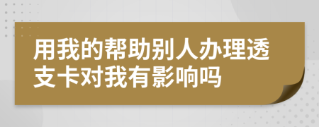用我的幫助別人辦理透支卡對我有影響嗎
