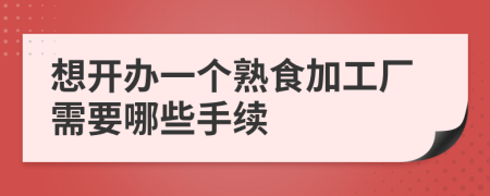 想開(kāi)辦一個(gè)熟食加工廠需要哪些手續(xù)