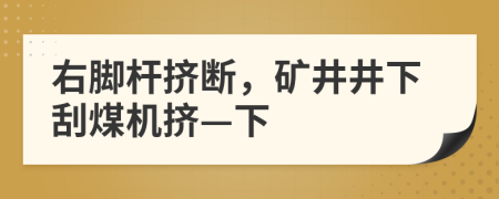 右腳桿擠斷，礦井井下刮煤機擠—下