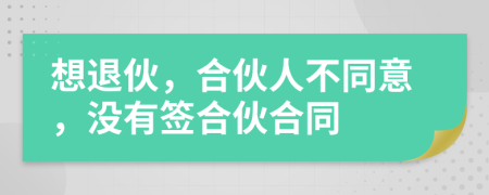 想退伙，合伙人不同意，沒(méi)有簽合伙合同