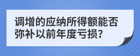 調(diào)增的應(yīng)納所得額能否彌補(bǔ)以前年度虧損？
