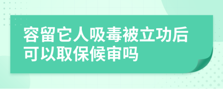 容留它人吸毒被立功后可以取保候?qū)弳?>
                </a>
            </div>
            <div   id=
