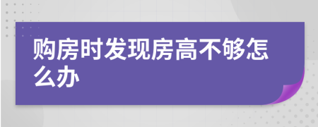 購房時發(fā)現(xiàn)房高不夠怎么辦