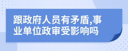 跟政府人員有矛盾,事業(yè)單位政審受影響嗎