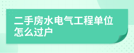 二手房水電氣工程單位怎么過戶