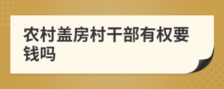 農(nóng)村蓋房村干部有權(quán)要錢嗎