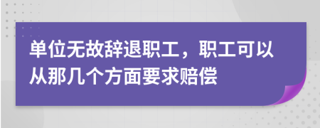 單位無故辭退職工，職工可以從那幾個方面要求賠償