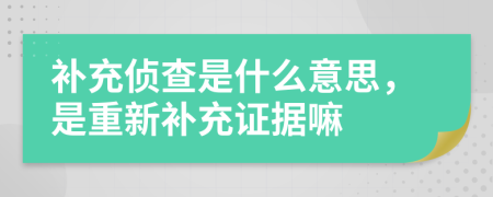 補(bǔ)充偵查是什么意思，是重新補(bǔ)充證據(jù)嘛