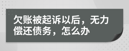 欠賬被起訴以后，無力償還債務(wù)，怎么辦