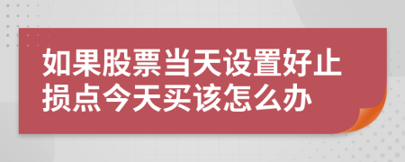 如果股票當(dāng)天設(shè)置好止損點今天買該怎么辦