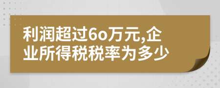 利潤超過6o萬元,企業(yè)所得稅稅率為多少