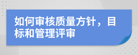 如何審核質量方針，目標和管理評審