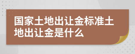 國家土地出讓金標(biāo)準(zhǔn)土地出讓金是什么