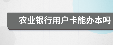 農(nóng)業(yè)銀行用戶卡能辦本嗎