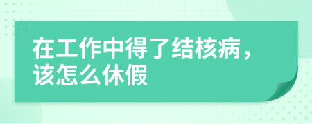 在工作中得了結(jié)核病，該怎么休假