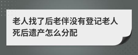 老人找了后老伴沒有登記老人死后遺產(chǎn)怎么分配