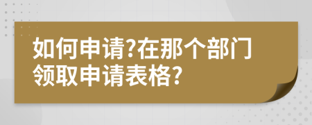 如何申請?在那個(gè)部門領(lǐng)取申請表格?