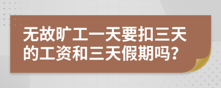 無故曠工一天要扣三天的工資和三天假期嗎？