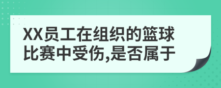 XX員工在組織的籃球比賽中受傷,是否屬于