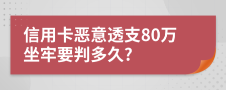 信用卡惡意透支80萬(wàn)坐牢要判多久?