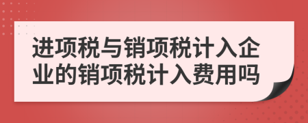 進(jìn)項稅與銷項稅計入企業(yè)的銷項稅計入費用嗎