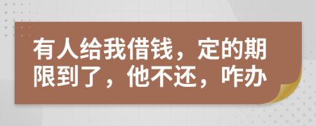 有人給我借錢，定的期限到了，他不還，咋辦