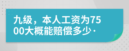 九級，本人工資為7500大概能賠償多少·
