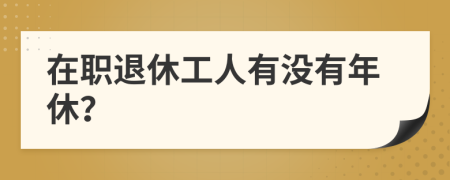 在職退休工人有沒有年休？