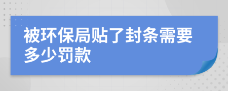被環(huán)保局貼了封條需要多少罰款