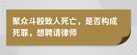 聚眾斗毆致人死亡，是否構(gòu)成死罪，想聘請(qǐng)律師
